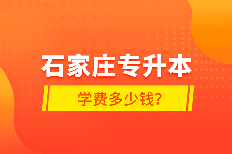 石家莊專升本學(xué)費(fèi)多少錢？