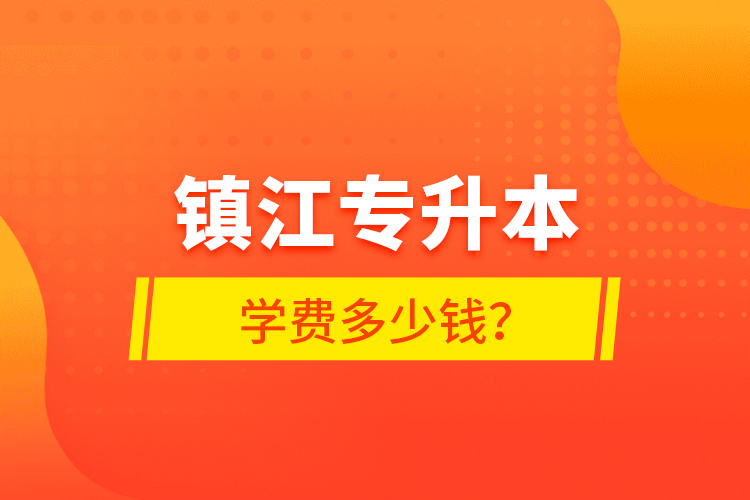 鎮(zhèn)江專升本學費多少錢？