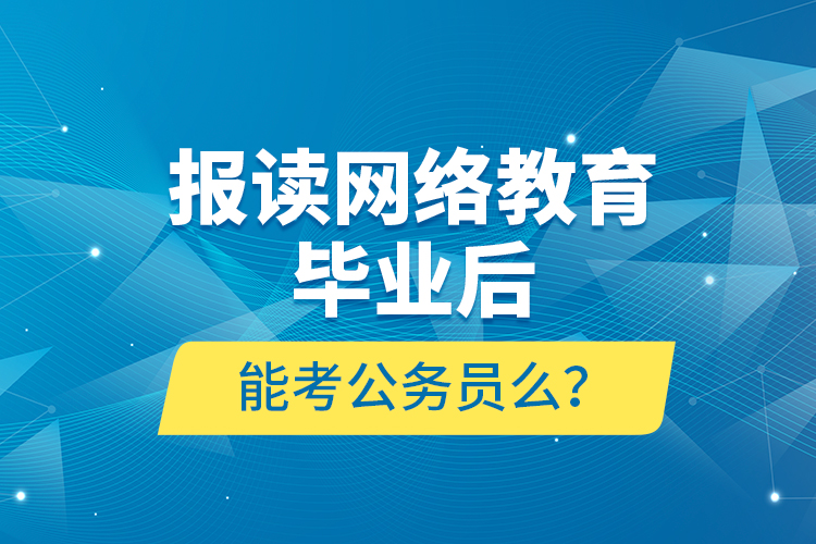 報(bào)讀網(wǎng)絡(luò)教育畢業(yè)后能考公務(wù)員么？