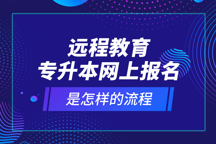 遠(yuǎn)程教育專升本網(wǎng)上報名是怎樣的流程