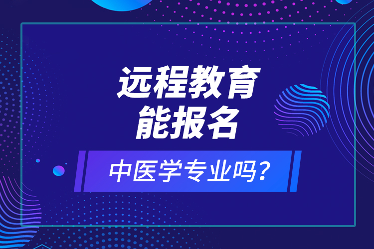 遠程教育能報名中醫(yī)學專業(yè)嗎？