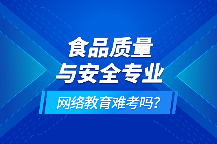食品質(zhì)量與安全專業(yè)網(wǎng)絡(luò)教育難考嗎？