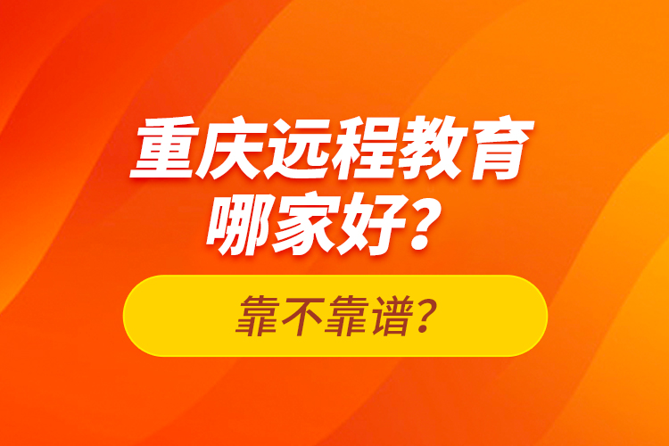 重慶遠(yuǎn)程教育哪家好？靠不靠譜？