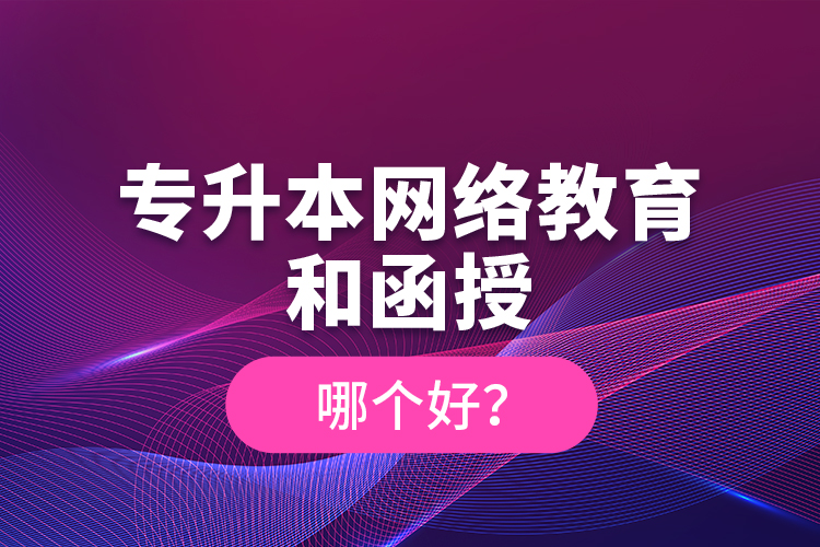 專升本網(wǎng)絡(luò)教育和函授哪個(gè)好？