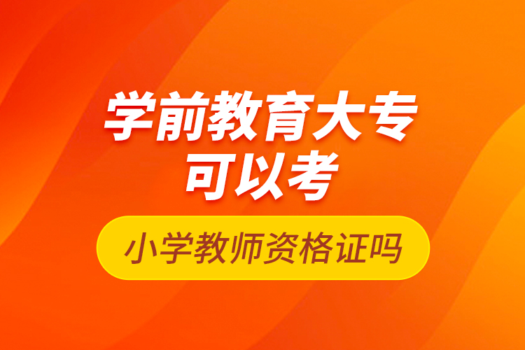 學(xué)前教育大專可以考小學(xué)教師資格證嗎