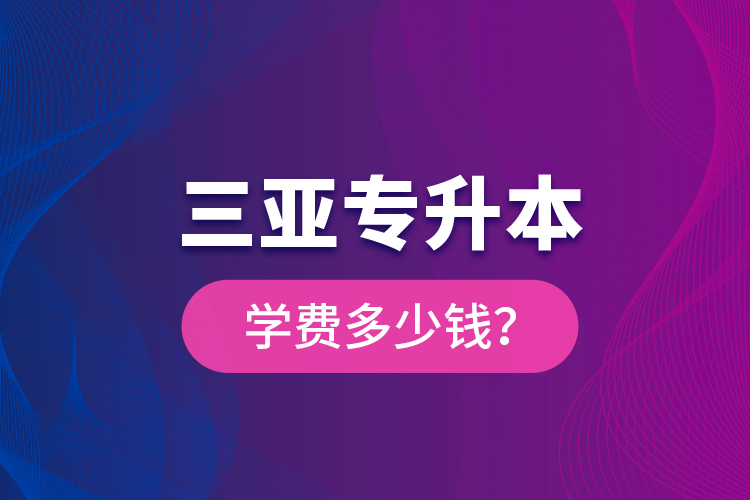 三亞專升本學(xué)費多少錢？