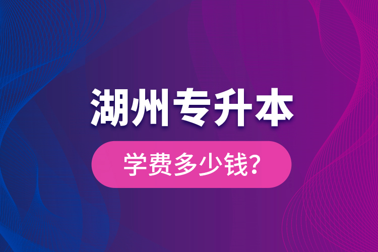 湖州專升本學(xué)費(fèi)多少錢？