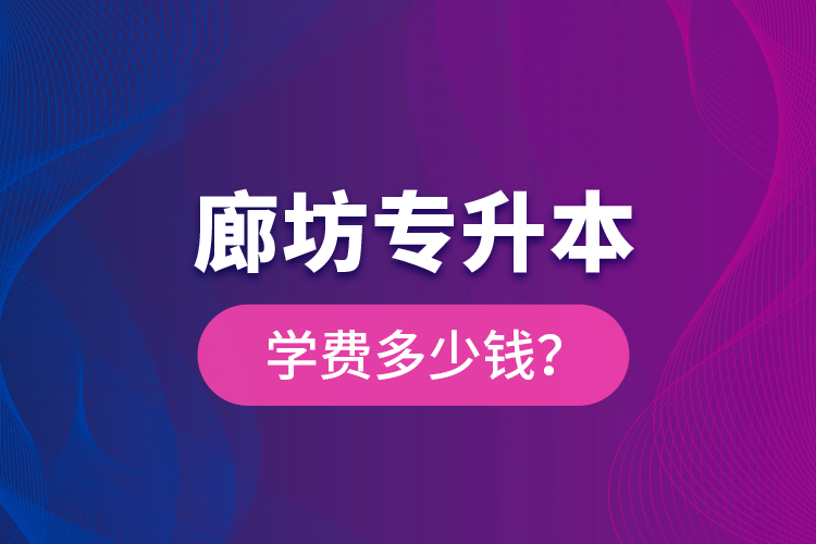 廊坊專升本學(xué)費(fèi)多少錢？
