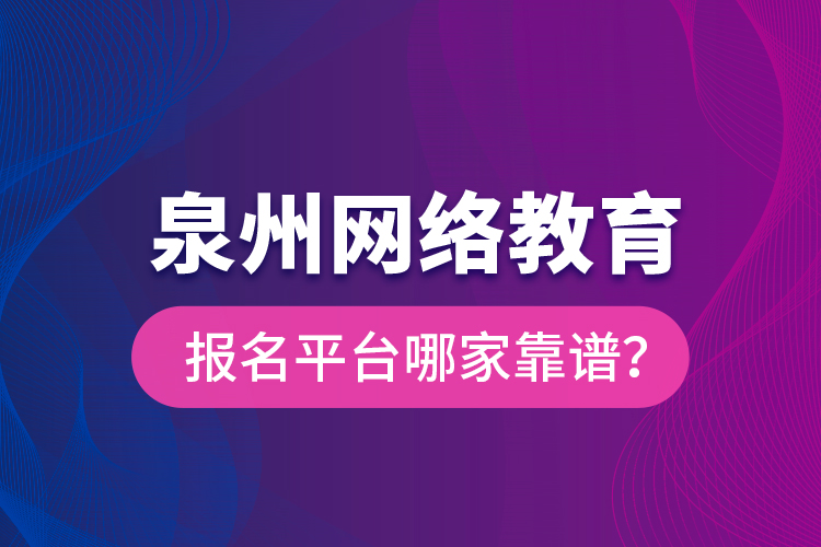 泉州網(wǎng)絡(luò)教育報名平臺哪家靠譜？