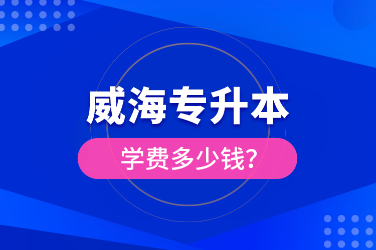 威海專升本學費多少錢？