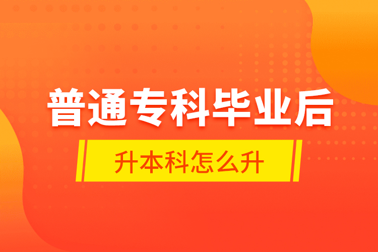 普通?？飘厴I(yè)后升本科怎么升