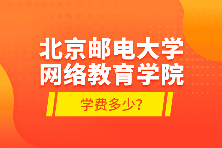 北京郵電大學(xué)網(wǎng)絡(luò)教育學(xué)院學(xué)費多少？