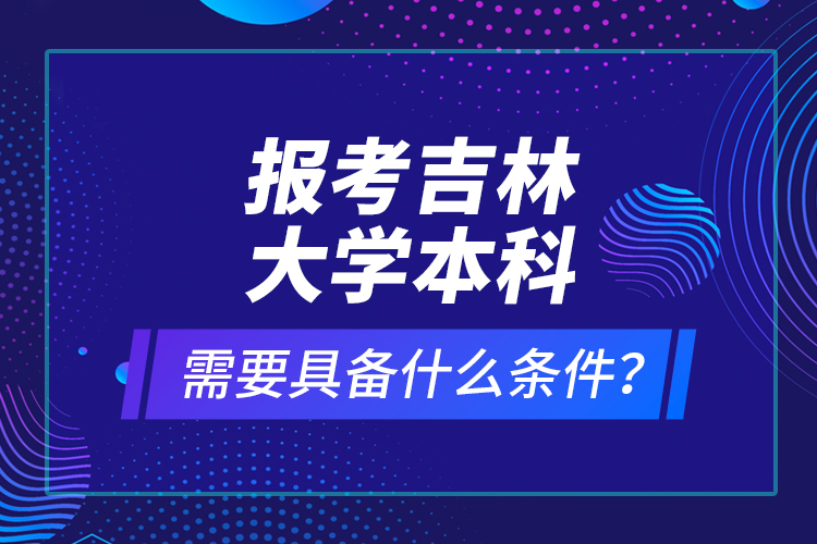 報(bào)考吉林大學(xué)本科需要具備什么條件？