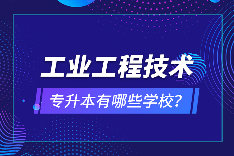 工業(yè)工程技術(shù)專升本有哪些學(xué)校？