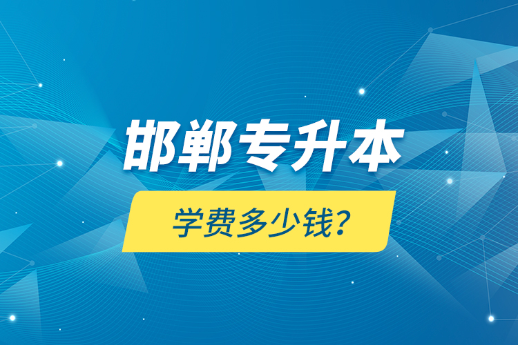 邯鄲專(zhuān)升本學(xué)費(fèi)多少錢(qián)？