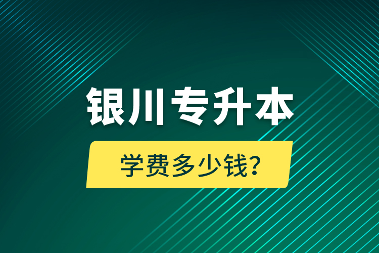 銀川專升本學(xué)費(fèi)多少錢？