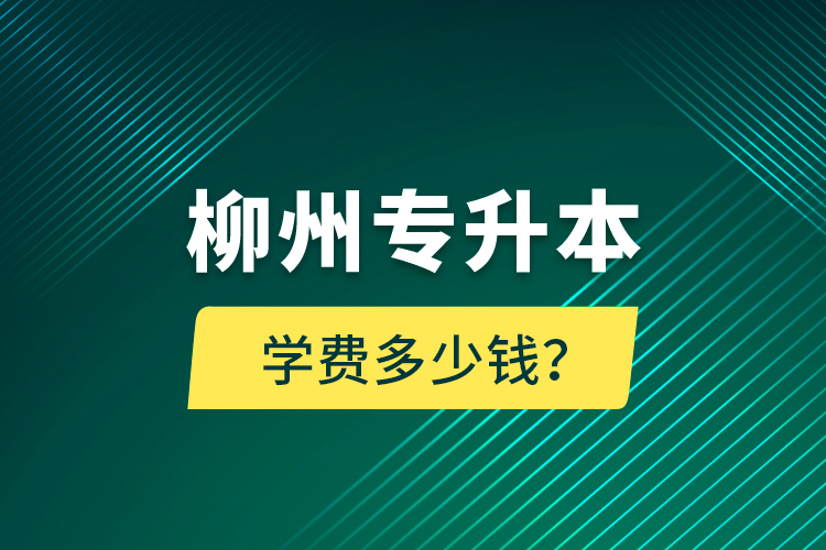 柳州專升本學(xué)費(fèi)多少錢？