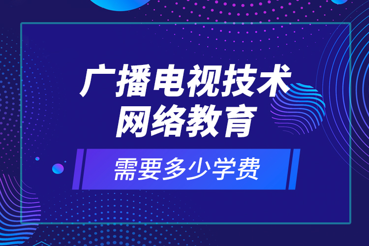 廣播電視技術網(wǎng)絡教育需要多少學費
