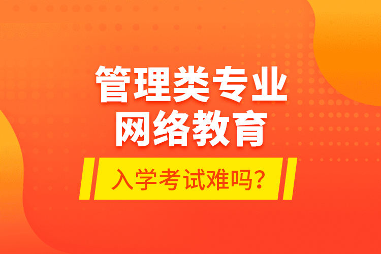 管理類專業(yè)網(wǎng)絡(luò)教育入學(xué)考試難嗎？