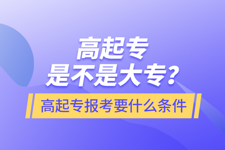 ?高起專是不是大專？高起專報(bào)考要什么條件