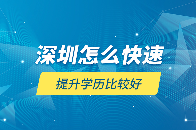深圳怎么快速提升學歷比較好