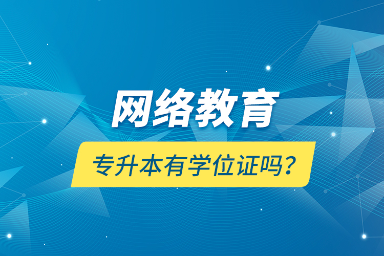 網(wǎng)絡(luò)教育專(zhuān)升本有學(xué)位證嗎？