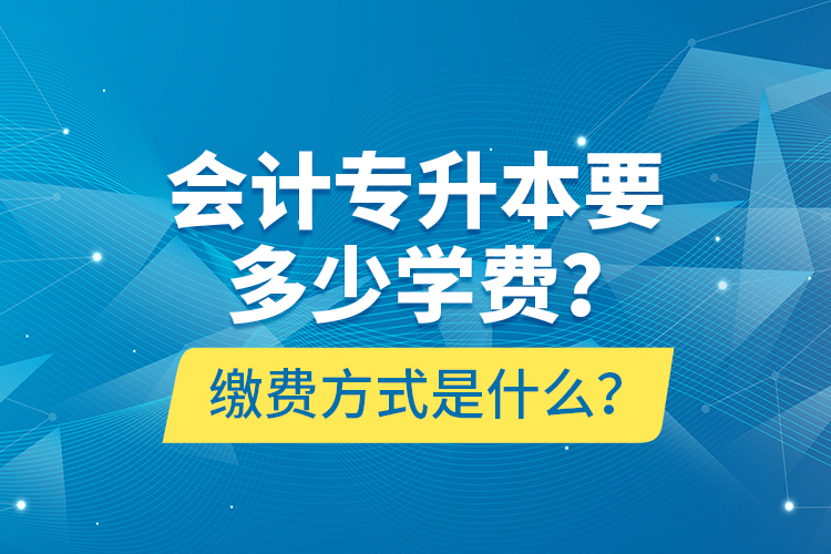 會(huì)計(jì)專升本要多少學(xué)費(fèi)？繳費(fèi)方式是什么？