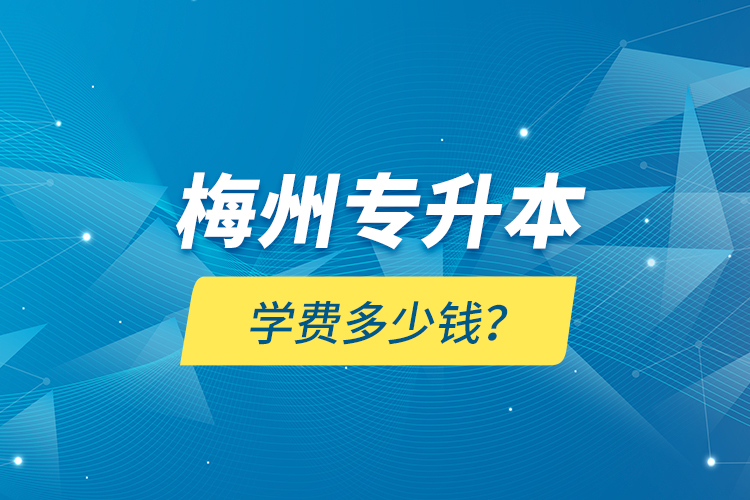 梅州專升本學(xué)費(fèi)多少錢？