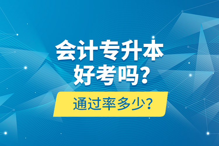 會(huì)計(jì)專(zhuān)升本好考嗎？通過(guò)率多少？