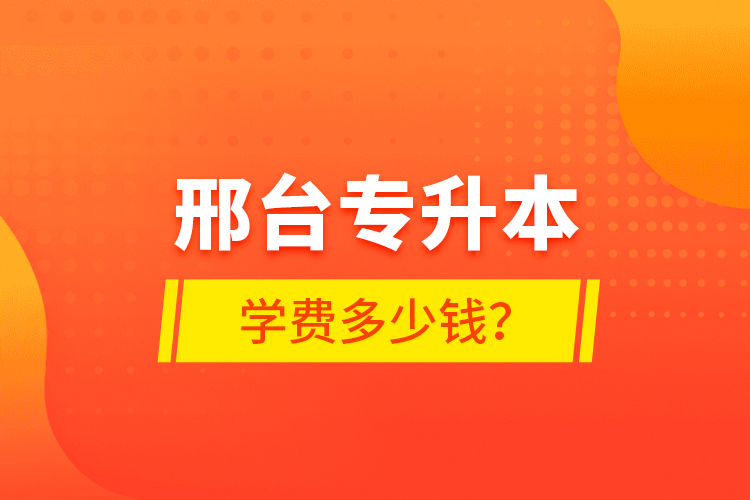 邢臺專升本學費多少錢？