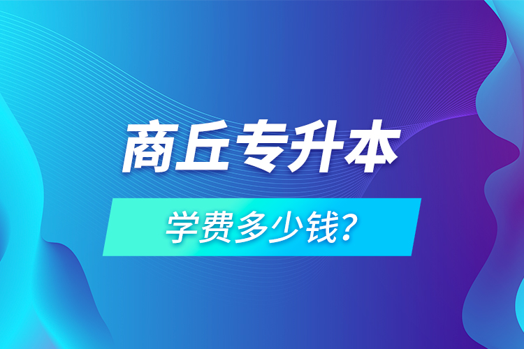 商丘專升本學費多少錢？