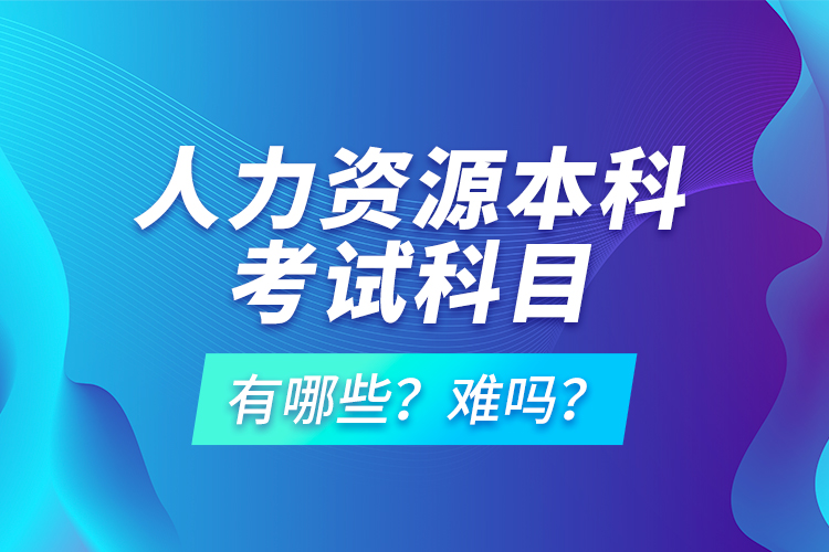 人力資源本科考試科目有哪些？難嗎？