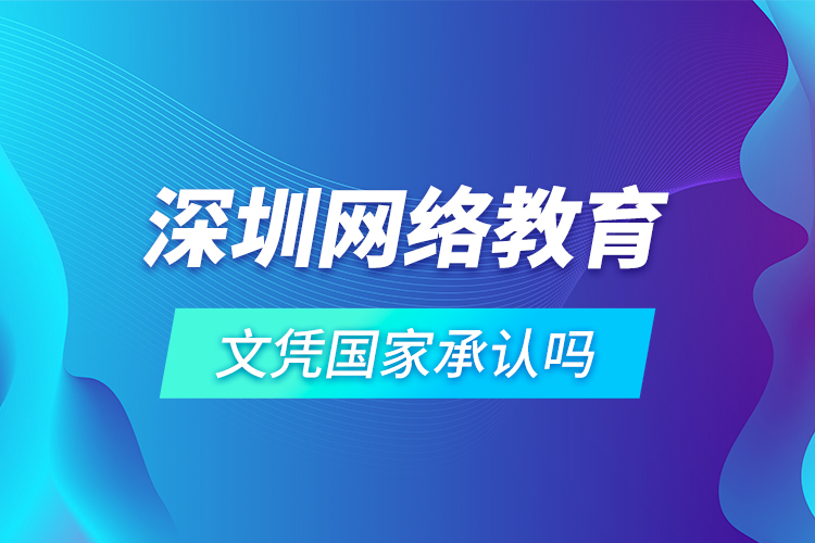 深圳網(wǎng)絡教育文憑國家承認嗎