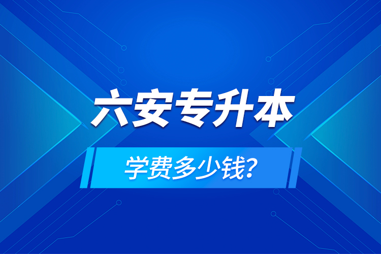六安專升本學費多少錢？