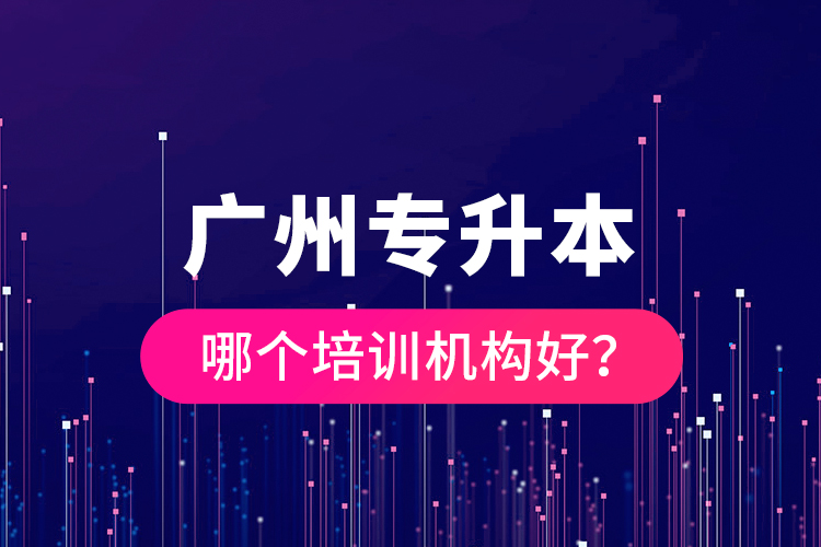 廣州專升本哪個(gè)培訓(xùn)機(jī)構(gòu)好？