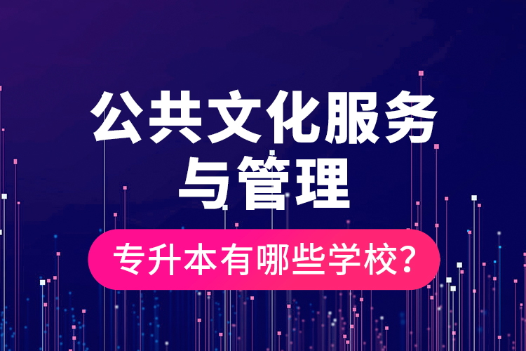 公共文化服務(wù)與管理專升本有哪些學(xué)校？