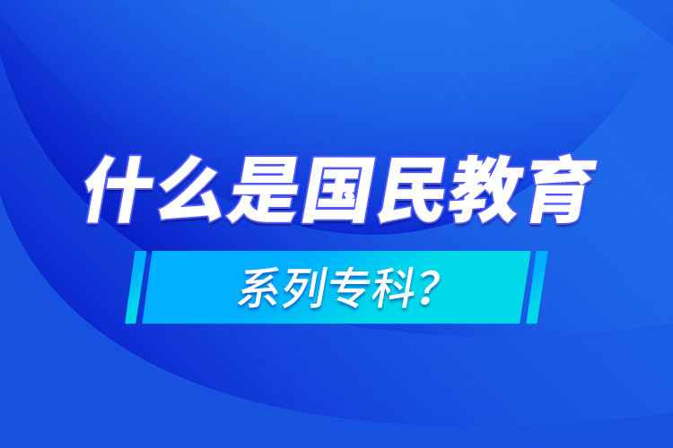 什么是國民教育系列?？疲? /></p></div>
                    <div   id=