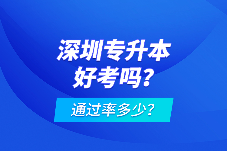 深圳專升本好考嗎？通過率多少？