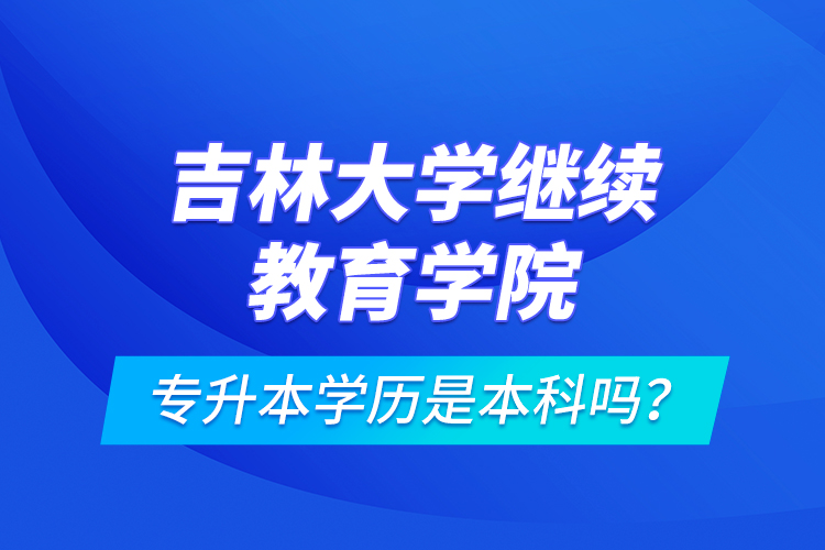 吉林大學(xué)繼續(xù)教育學(xué)院專升本學(xué)歷是本科嗎？