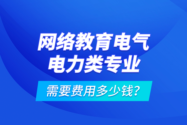 網(wǎng)絡(luò)教育電氣電力類專業(yè)需要費(fèi)用多少錢？