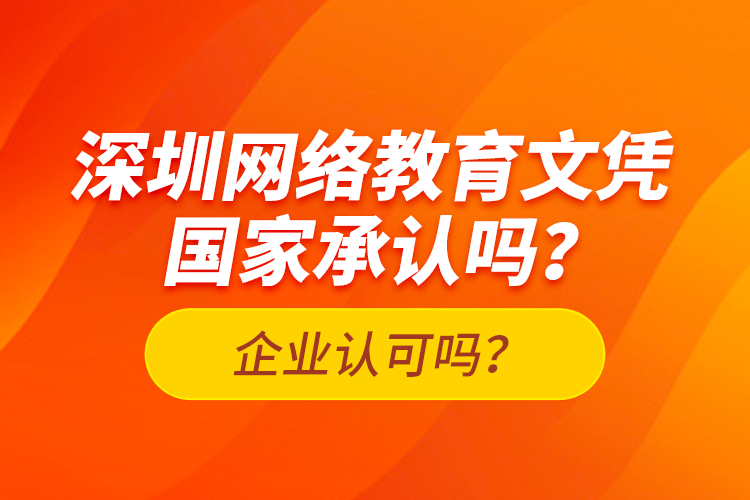 深圳網(wǎng)絡(luò)教育文憑國家承認(rèn)嗎？企業(yè)認(rèn)可嗎？