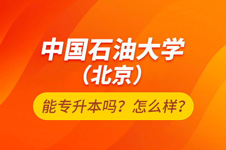 中國石油大學(xué)（北京）能專升本嗎？怎么樣？