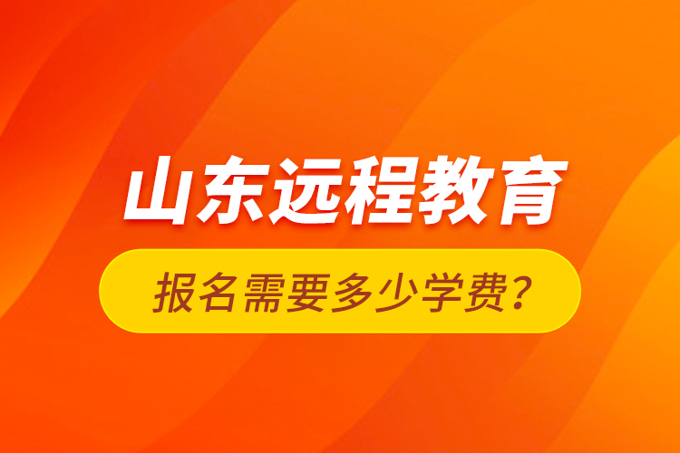 山東遠(yuǎn)程教育報(bào)名需要多少學(xué)費(fèi)？