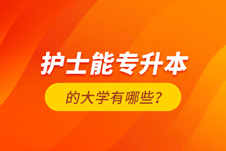 護(hù)士能專升本的大學(xué)有哪些？