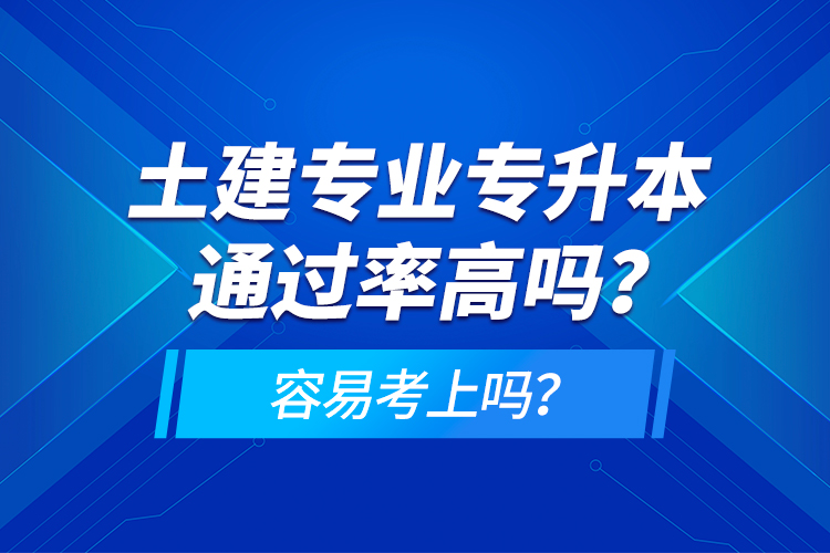 土建專業(yè)專升本通過率高嗎？容易考上嗎？