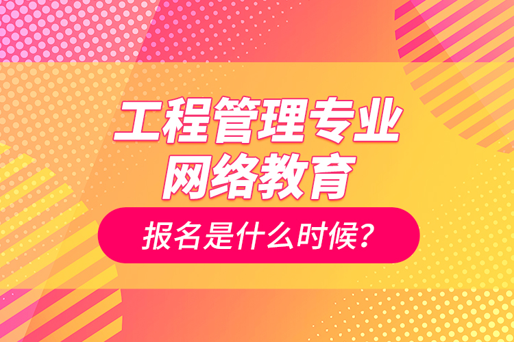 工程管理專業(yè)網(wǎng)絡(luò)教育報名是什么時候？