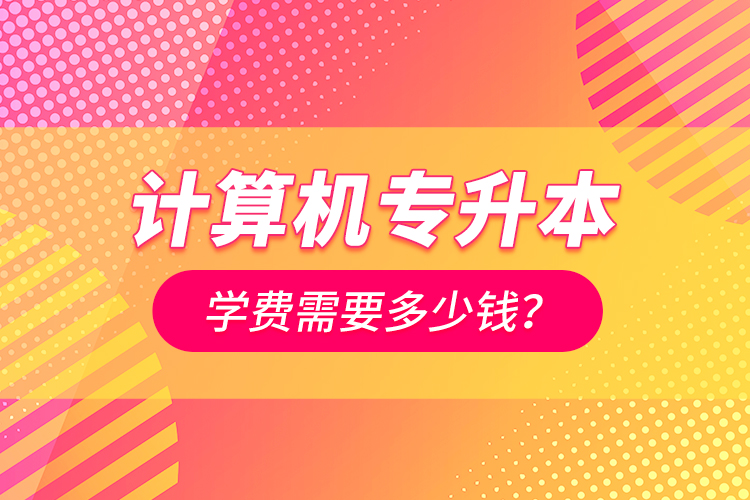 計算機專升本學(xué)費需要多少錢？