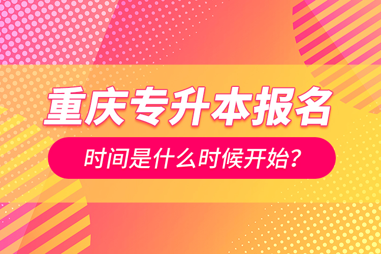 重慶專升本報名時間是什么時候開始？