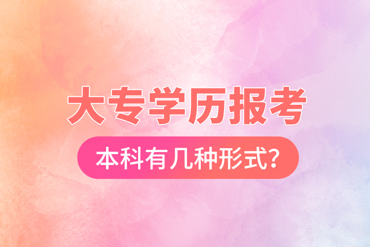 大專學歷報考本科有幾種形式？