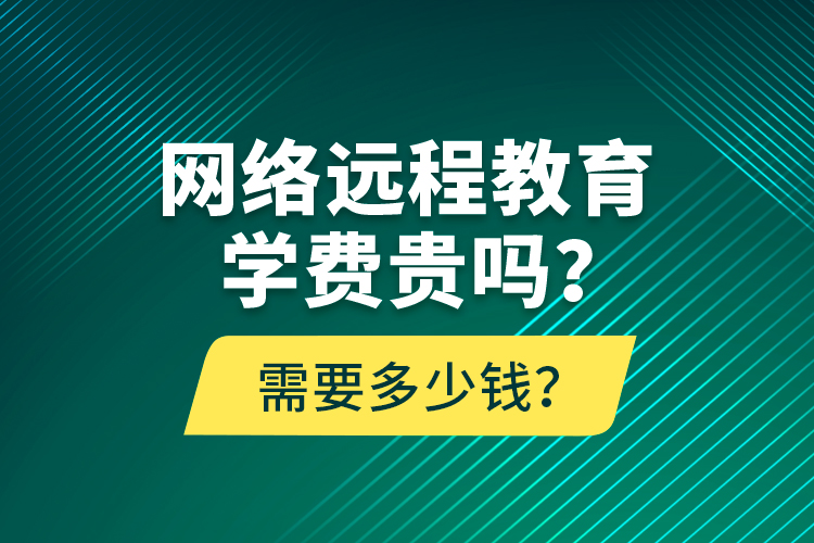 網(wǎng)絡(luò)遠(yuǎn)程教育學(xué)費(fèi)貴嗎？需要多少錢？